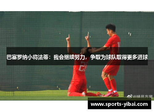巴塞罗纳小将法蒂：我会继续努力，争取为球队取得更多进球